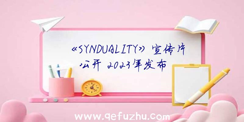 《SYNDUALITY》宣传片公开